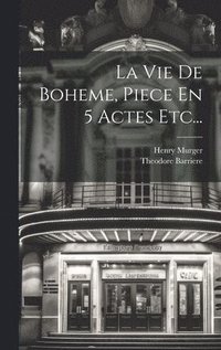 bokomslag La Vie De Boheme, Piece En 5 Actes Etc...