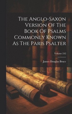 The Anglo-saxon Version Of The Book Of Psalms Commonly Known As The Paris Psalter; Volume 242 1