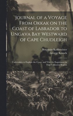 Journal of a Voyage From Okkak on the Coast of Labrador to Ungava Bay Westward of Cape Chudleigh 1