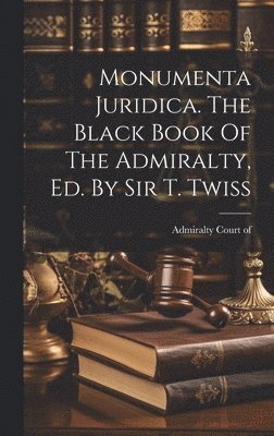 Monumenta Juridica. The Black Book Of The Admiralty, Ed. By Sir T. Twiss 1