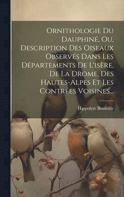 bokomslag Ornithologie Du Dauphin, Ou, Description Des Oiseaux Observs Dans Les Dpartements De L'isre, De La Drome, Des Hautes-alpes Et Les Contres Voisines...