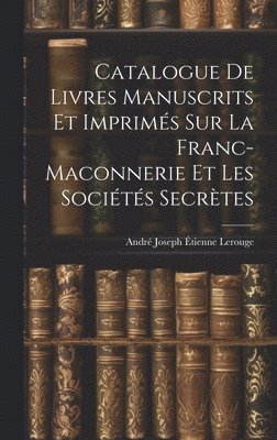 Catalogue de Livres Manuscrits et Imprims sur la Franc-Maconnerie et les Socits Secrtes 1