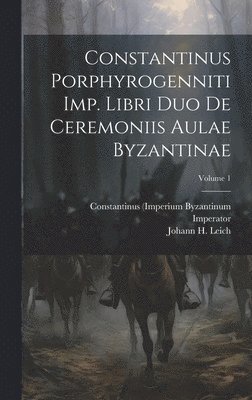 Constantinus Porphyrogenniti Imp. Libri Duo De Ceremoniis Aulae Byzantinae; Volume 1 1