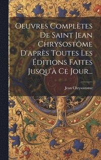 bokomslag Oeuvres Compltes De Saint Jean Chrysostme D'aprs Toutes Les ditions Faites Jusqu' Ce Jour...