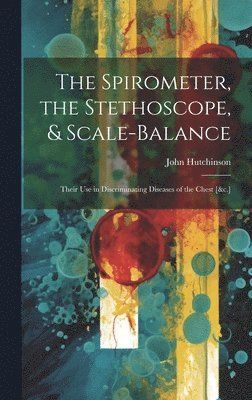 John Hutchinson - Spirometer, the Stethoscope, & Scale-Balance, Inbunden