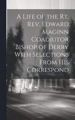 bokomslag A Life of the Rt. Rev. Edward Maginn Coadjutor Bishop of Derry With Selections From his Correspond