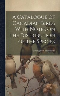 bokomslag A Catalogue of Canadian Birds With Notes on the Distribution of the Species