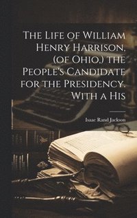 bokomslag Life of William Henry Harrison, (of Ohio, ) the People's Candidate for the Presidency. With a His