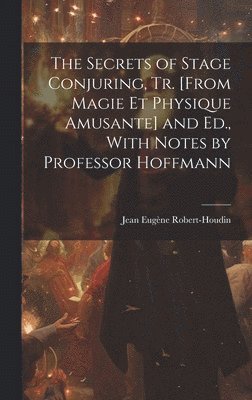 bokomslag The Secrets of Stage Conjuring, Tr. [From Magie Et Physique Amusante] and Ed., With Notes by Professor Hoffmann