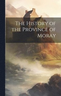 bokomslag The History of the Province of Moray