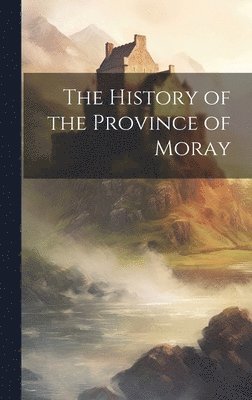 The History of the Province of Moray 1