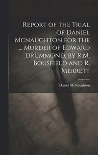 bokomslag Report of the Trial of Daniel Mcnaughton for the ... Murder of Edward Drummond, by R.M. Bousfield and R. Merrett