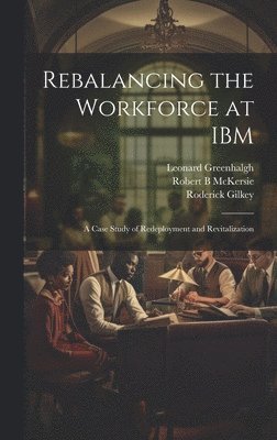 Leonard Greenhalgh, Robert B McKersie, Roderick Gilkey, Robert B. McKersie - Rebalancing the Workforce at IBM, Inbunden