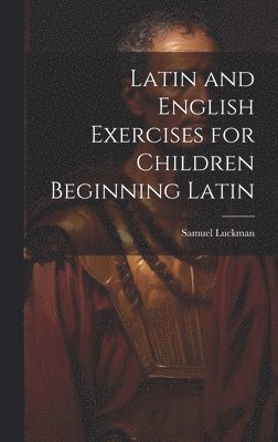 Samuel Luckman - Latin and English Exercises for Children Beginning Latin, Inbunden