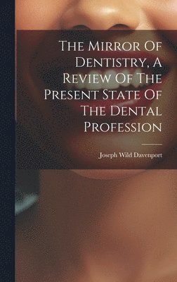 Mirror Of Dentistry, A Review Of The Present State Of The Dental Profession