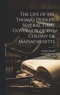 bokomslag The Life of Mr. Thomas Dudley, Several Times Governor of the Colony of Massachusetts [electronic Resource]