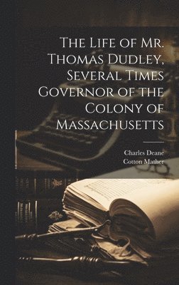 Cotton 1663-1728 Mather, Charles 1813-1889 Deane, Cotton Mather, Charles Deane - Life of Mr. Thomas Dudley, Several Times Governor of the Colony of Massachusetts [electronic Resource], Inbunden