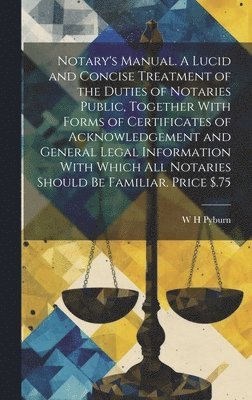 bokomslag Notary's Manual. A Lucid and Concise Treatment of the Duties of Notaries Public, Together With Forms of Certificates of Acknowledgement and General Legal Information With Which all Notaries Should be