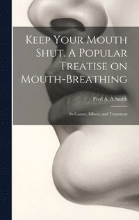 bokomslag Keep Your Mouth Shut. A Popular Treatise on Mouth-breathing