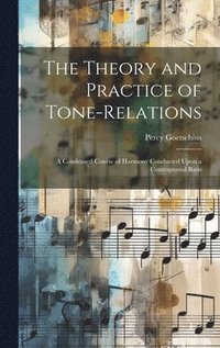 bokomslag The Theory and Practice of Tone-relations; a Condensed Course of Harmony Conducted Upon a Contrapuntal Basis
