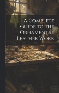 bokomslag A Complete Guide to the Ornamental Leather Work