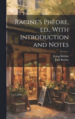 Jean Baptiste Racine, Irving Babbitt - Racine's Phèdre, ed., With Introduction and Notes, Inbunden