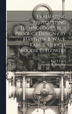 Evaluating Prototyping Technologies for Product Design / by Matthew B. Wall, Karl T. Ulrich, Woodie C. Flowers 1