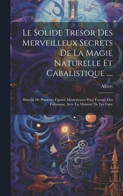 bokomslag Le Solide Tresor Des Merveilleux Secrets De La Magie Naturelle Et Cabalistique ....