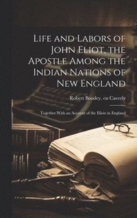 bokomslag Life and Labors of John Eliot, the Apostle Among the Indian Nations of New England
