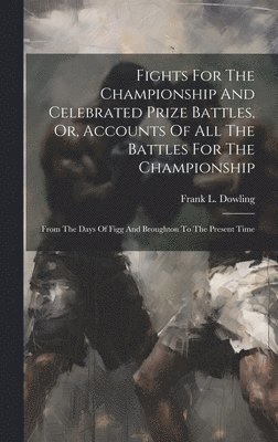 bokomslag Fights For The Championship And Celebrated Prize Battles, Or, Accounts Of All The Battles For The Championship