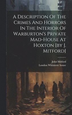 John Mitford - Description Of The Crimes And Horrors In The Interior Of Warburton's Private Mad-house At Hoxton [by J. Mitford], Inbunden