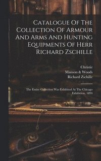 bokomslag Catalogue Of The Collection Of Armour And Arms And Hunting Equipments Of Herr Richard Zschille