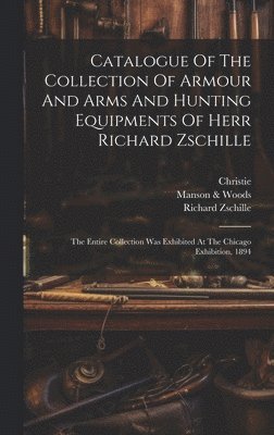 Catalogue Of The Collection Of Armour And Arms And Hunting Equipments Of Herr Richard Zschille 1