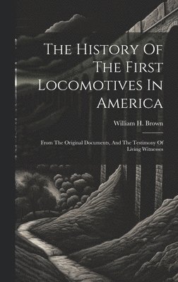 bokomslag The History Of The First Locomotives In America