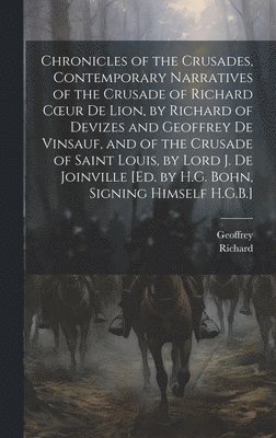 Richard, Geoffrey - Chronicles of the Crusades, Contemporary Narratives of the Crusade of Richard Coeur De Lion, by Richard of Devizes and Geoffrey De Vinsauf, and of the Crusade of Saint Louis, by Lord J. De Joinville [Ed. by H.G. Bohn, Signing Himself H.G.B.], Inbunden