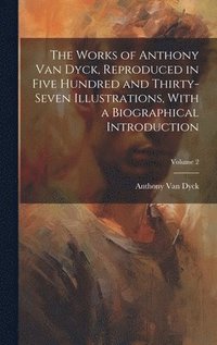 bokomslag The Works of Anthony van Dyck, Reproduced in Five Hundred and Thirty-seven Illustrations, With a Biographical Introduction; Volume 2