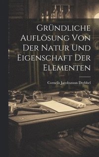 bokomslag Grndliche Auflsung Von Der Natur Und Eigenschaft Der Elementen