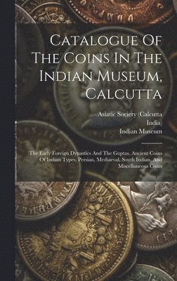 Catalogue Of The Coins In The Indian Museum, Calcutta 1