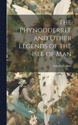 The Phynodderree and Other Legends of the Isle of Man 1