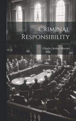 Charles Arthur Mercier - Criminal Responsibility, Inbunden