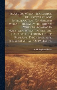 bokomslag Essays On Wheat, Including The Discovery And Introduction Of Marquis Wheat, The Early History Of Wheat-growing In Manitoba, Wheat In Western Canada, The Origin Of Red Bobs And Kitchener, And The Wild