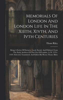 Thom Riley - Memorials Of London And London Life In The Xiiith, Xivth, And Ivth Centuries, Inbunden