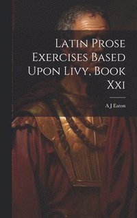 bokomslag Latin Prose Exercises Based Upon Livy, Book Xxi