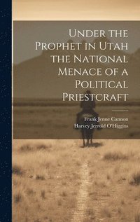 bokomslag Under the Prophet in Utah the National Menace of a Political Priestcraft