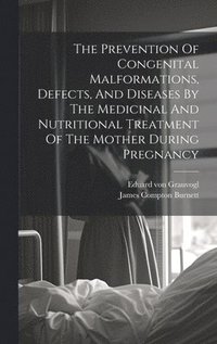 bokomslag Prevention Of Congenital Malformations, Defects, And Diseases By The Medicinal And Nutritional Treatment Of The Mother During Pregnancy