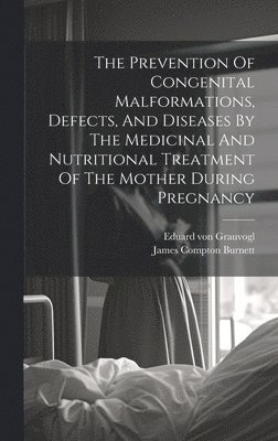 bokomslag The Prevention Of Congenital Malformations, Defects, And Diseases By The Medicinal And Nutritional Treatment Of The Mother During Pregnancy