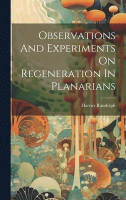 Observations And Experiments On Regeneration In Planarians 1