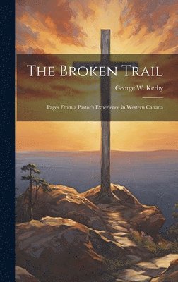 bokomslag The Broken Trail; Pages From a Pastor's Experience in Western Canada