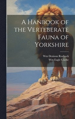 Wm Eagle Clarke, Wm Denison Roebuck - Hanbook of the Verteberate Fauna of Yorkshire, Inbunden