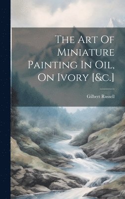 bokomslag Art Of Miniature Painting In Oil, On Ivory [&c.]